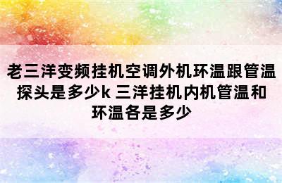 老三洋变频挂机空调外机环温跟管温探头是多少k 三洋挂机内机管温和环温各是多少